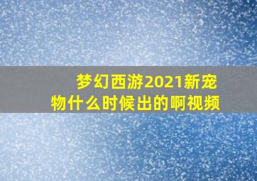 梦幻西游2021新宠物什么时候出的啊视频