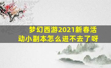 梦幻西游2021新春活动小副本怎么进不去了呀