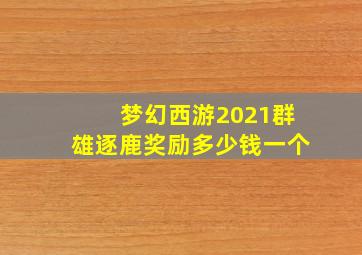 梦幻西游2021群雄逐鹿奖励多少钱一个