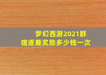 梦幻西游2021群雄逐鹿奖励多少钱一次