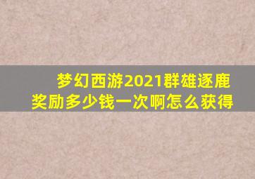 梦幻西游2021群雄逐鹿奖励多少钱一次啊怎么获得