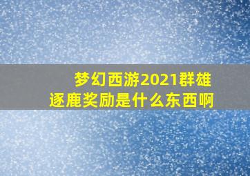 梦幻西游2021群雄逐鹿奖励是什么东西啊