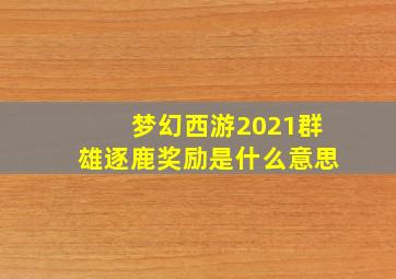 梦幻西游2021群雄逐鹿奖励是什么意思