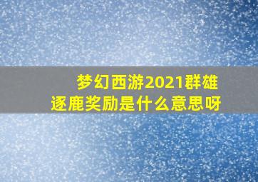 梦幻西游2021群雄逐鹿奖励是什么意思呀