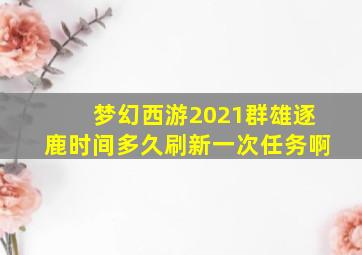 梦幻西游2021群雄逐鹿时间多久刷新一次任务啊