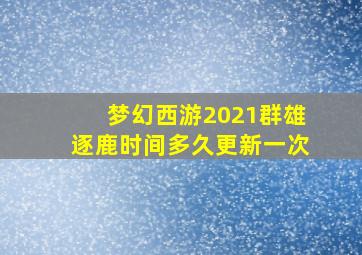 梦幻西游2021群雄逐鹿时间多久更新一次