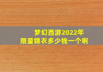 梦幻西游2022年限量锦衣多少钱一个啊