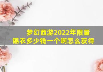 梦幻西游2022年限量锦衣多少钱一个啊怎么获得