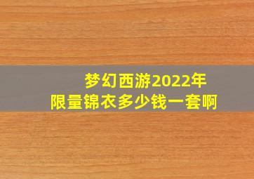 梦幻西游2022年限量锦衣多少钱一套啊