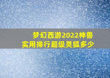 梦幻西游2022神兽实用排行超级灵狐多少