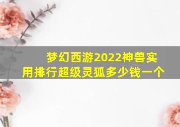 梦幻西游2022神兽实用排行超级灵狐多少钱一个