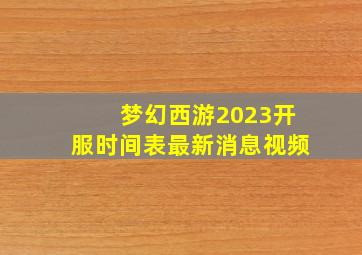 梦幻西游2023开服时间表最新消息视频