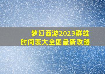 梦幻西游2023群雄时间表大全图最新攻略