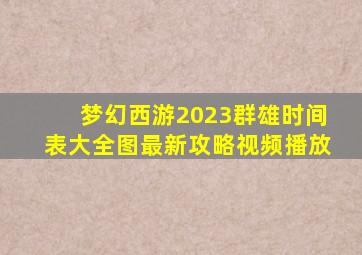 梦幻西游2023群雄时间表大全图最新攻略视频播放