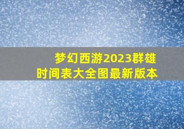 梦幻西游2023群雄时间表大全图最新版本