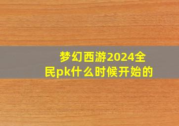 梦幻西游2024全民pk什么时候开始的