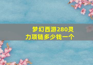 梦幻西游280灵力项链多少钱一个