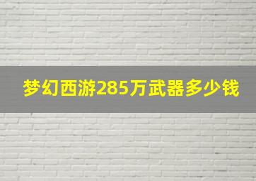 梦幻西游285万武器多少钱