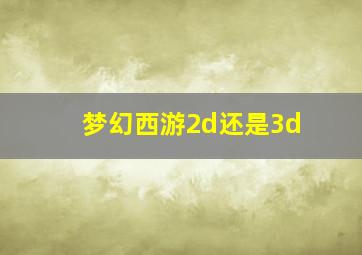 梦幻西游2d还是3d