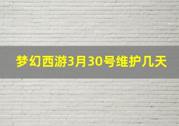 梦幻西游3月30号维护几天