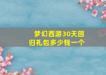 梦幻西游30天回归礼包多少钱一个