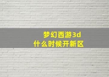 梦幻西游3d什么时候开新区