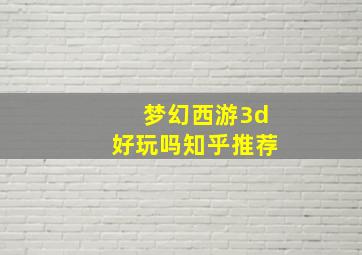 梦幻西游3d好玩吗知乎推荐