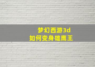 梦幻西游3d如何变身雄鹰王