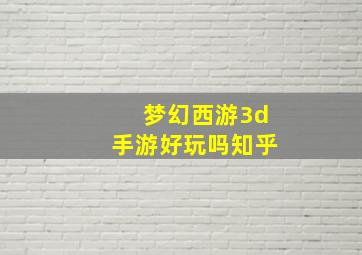 梦幻西游3d手游好玩吗知乎