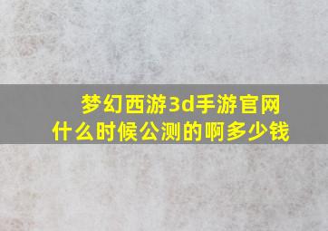 梦幻西游3d手游官网什么时候公测的啊多少钱