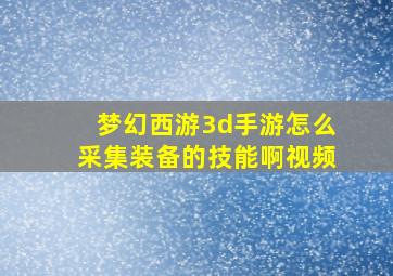 梦幻西游3d手游怎么采集装备的技能啊视频