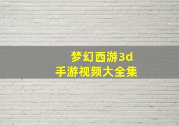 梦幻西游3d手游视频大全集