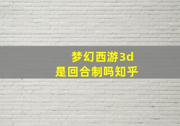 梦幻西游3d是回合制吗知乎