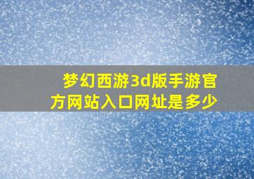 梦幻西游3d版手游官方网站入口网址是多少