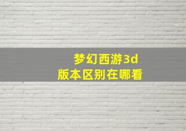 梦幻西游3d版本区别在哪看