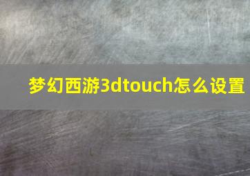 梦幻西游3dtouch怎么设置