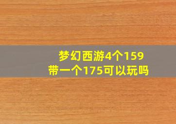 梦幻西游4个159带一个175可以玩吗