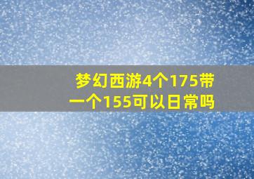 梦幻西游4个175带一个155可以日常吗