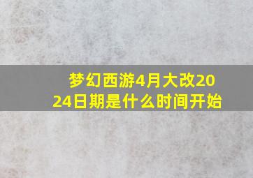 梦幻西游4月大改2024日期是什么时间开始