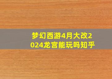 梦幻西游4月大改2024龙宫能玩吗知乎