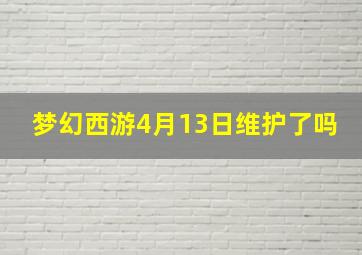 梦幻西游4月13日维护了吗