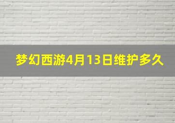 梦幻西游4月13日维护多久