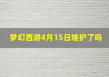 梦幻西游4月15日维护了吗