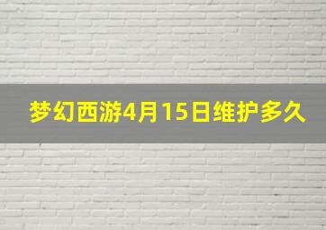 梦幻西游4月15日维护多久