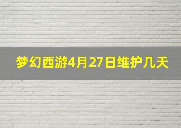 梦幻西游4月27日维护几天