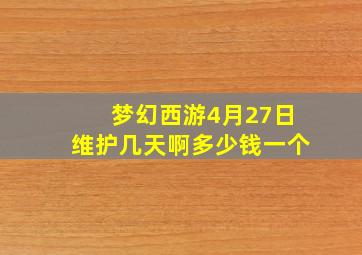 梦幻西游4月27日维护几天啊多少钱一个