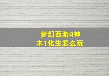 梦幻西游4神木1化生怎么玩