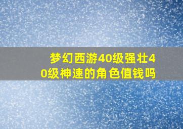 梦幻西游40级强壮40级神速的角色值钱吗