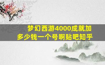 梦幻西游4000成就加多少钱一个号啊贴吧知乎