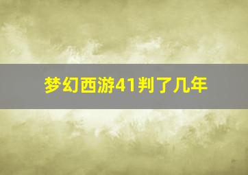 梦幻西游41判了几年